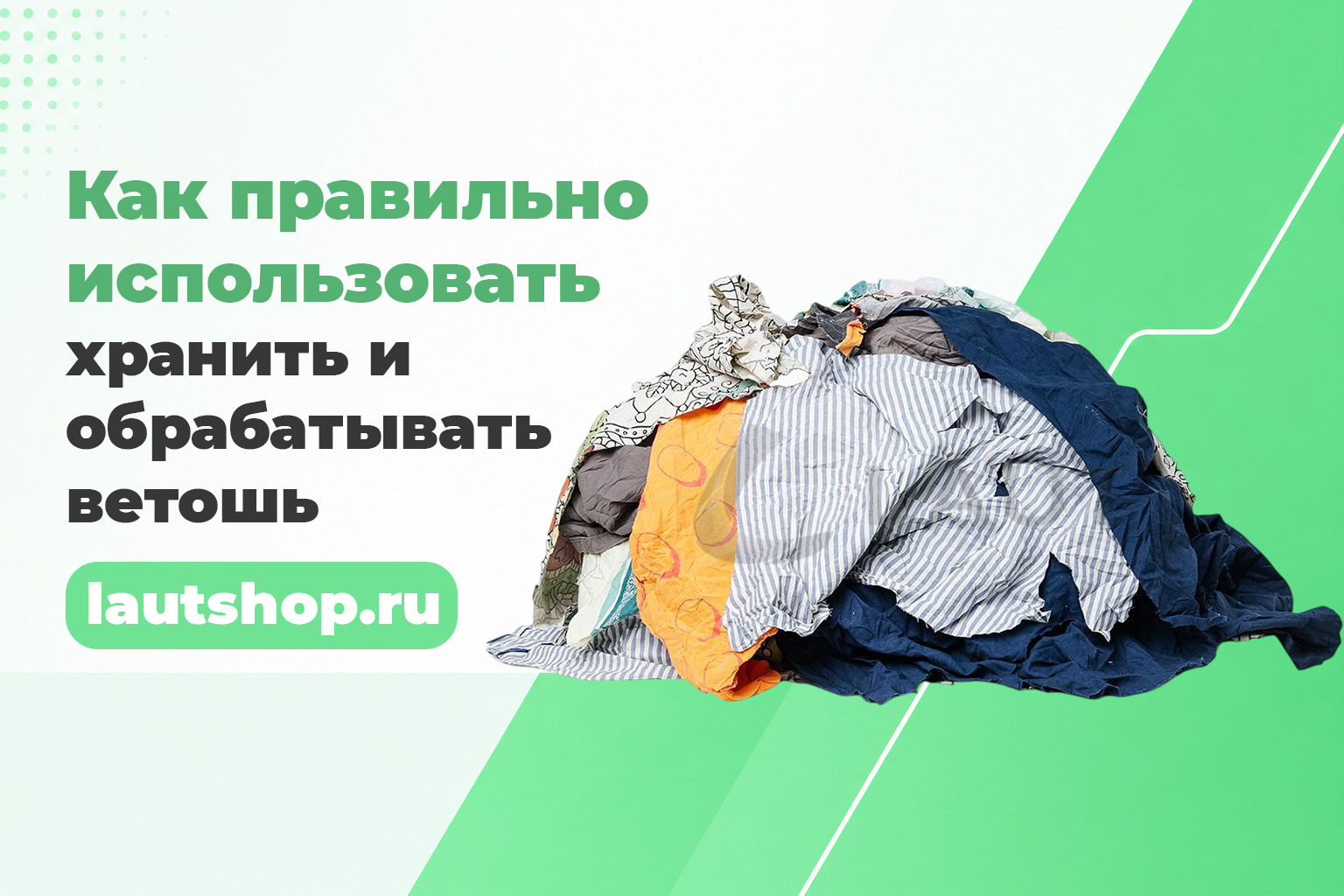 Как правильно использовать, хранить и обрабатывать ветошь